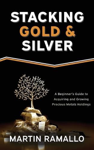 Cover image for Stacking Gold & Silver: A Beginner's Guide To Acquiring And Growing Precious Metals Holdings