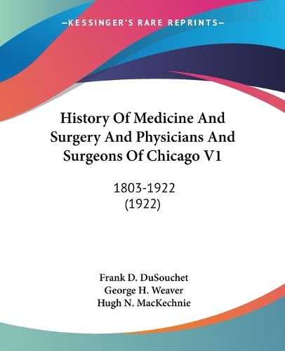 History of Medicine and Surgery and Physicians and Surgeons of Chicago V1: 1803-1922 (1922)