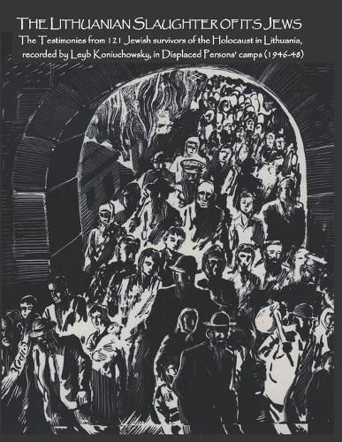 Cover image for The Lithuanian Slaughter of its Jews: The Testimonies of 121 Jewish survivors of the Holocaust in Lithuanian, recorded by Leyb Koniuchowsky, in Displaced Persons' Camps (1946-48)