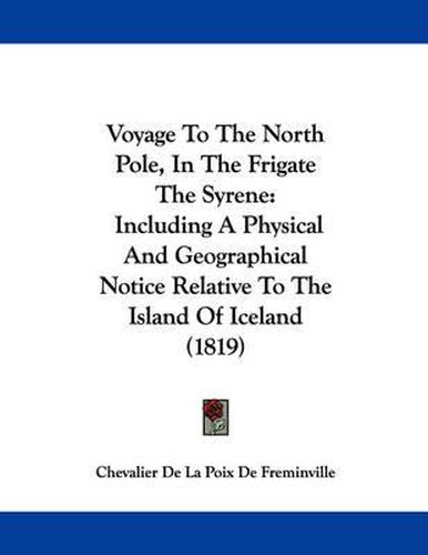 Cover image for Voyage to the North Pole, in the Frigate the Syrene: Including a Physical and Geographical Notice Relative to the Island of Iceland (1819)