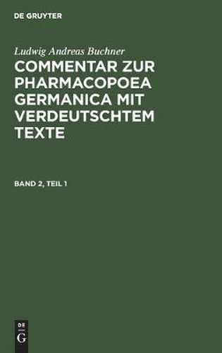 Ludwig Andreas Buchner: Commentar Zur Pharmacopoea Germanica Mit Verdeutschtem Texte. Band 2, Teil 1