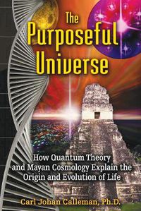 Cover image for The Purposeful Universe: How Quantum Theory and Mayan Cosmology Explain the Origin and Evolution of Life