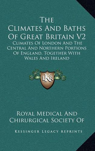 Cover image for The Climates and Baths of Great Britain V2: Climates of London and the Central and Northern Portions of England, Together with Wales and Ireland