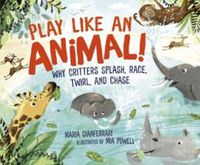 Cover image for Play Like an Animal!: Why Critters Splash, Race, Twirl, and Chase
