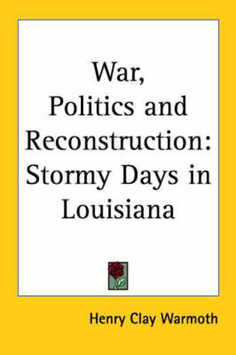 Cover image for War, Politics and Reconstruction: Stormy Days in Louisiana