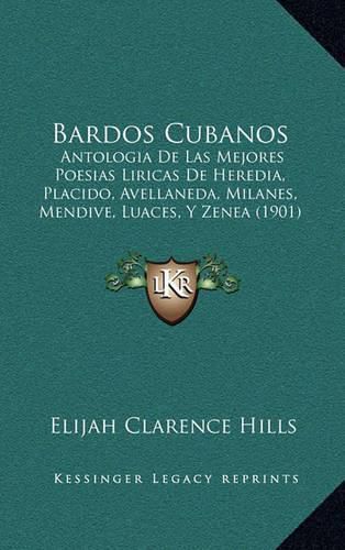 Cover image for Bardos Cubanos: Antologia de Las Mejores Poesias Liricas de Heredia, Placido, Avellaneda, Milanes, Mendive, Luaces, y Zenea (1901)