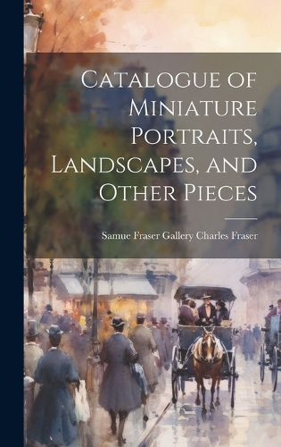 Cover image for Catalogue of Miniature Portraits, Landscapes, and Other Pieces