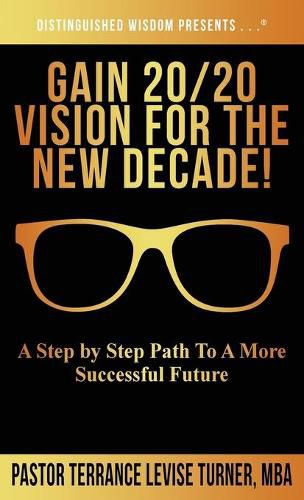 Cover image for Gain 20/20 Vision For The New Decade!: A Step By Step Path To A More Successful Future