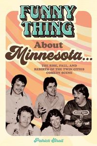 Cover image for Funny Thing about Minnesota...: The Rise, Fall, and Rebirth of the Twin Cities Comedy Scene