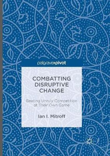 Cover image for Combatting Disruptive Change: Beating Unruly Competition at Their Own Game