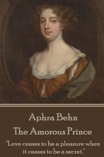 Cover image for Aphra Behn - The Amorous Prince: love Ceases to Be a Pleasure When It Ceases to Be a Secret.