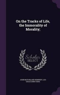 Cover image for On the Tracks of Life, the Immorality of Morality;