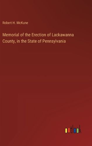 Memorial of the Erection of Lackawanna County, in the State of Pennsylvania