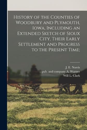 History of the Counties of Woodbury and Plymouth, Iowa, Including an Extended Sketch of Sioux City, Their Early Settlement and Progress to the Present Time;