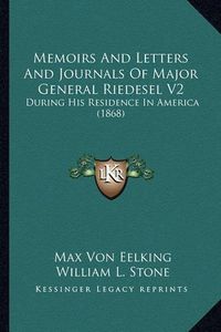 Cover image for Memoirs and Letters and Journals of Major General Riedesel Vmemoirs and Letters and Journals of Major General Riedesel V2 2: During His Residence in America (1868) During His Residence in America (1868)