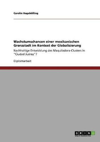 Cover image for Wachstumschancen einer mexikanischen Grenzstadt im Kontext der Globalisierung: Nachhaltige Entwicklung des Maquiladora-Clusters in Ciudad Juarez?