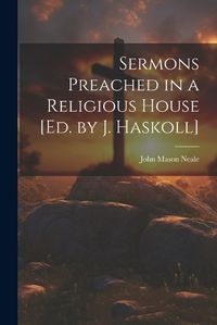 Cover image for Sermons Preached in a Religious House [Ed. by J. Haskoll]