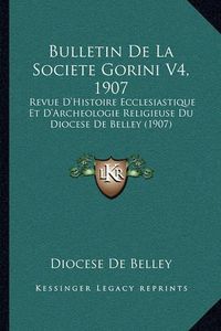 Cover image for Bulletin de La Societe Gorini V4, 1907: Revue D'Histoire Ecclesiastique Et D'Archeologie Religieuse Du Diocese de Belley (1907)