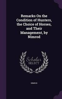 Cover image for Remarks on the Condition of Hunters, the Choice of Horses, and Their Management, by Nimrod