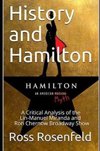 Cover image for History and Hamilton: Is Lin-Manuel Miranda and Ron Chernow's Hamilton Accurate? A Song by Song Analysis of the History Portrayed in the Broadway Show