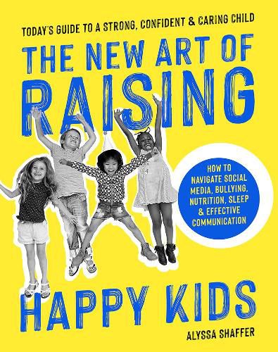 Cover image for The New Art Of Raising Happy Kids: Today's Guide to Raising a Strong, Confident & Caring Child