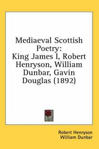 Cover image for Mediaeval Scottish Poetry: King James I, Robert Henryson, William Dunbar, Gavin Douglas (1892)