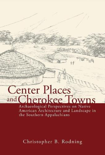 Cover image for Center Places & Cherokee Towns: Archaeological Perspectives on Native American Architecture & Landscape in the Southern Appalachians