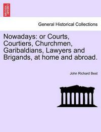 Cover image for Nowadays: Or Courts, Courtiers, Churchmen, Garibaldians, Lawyers and Brigands, at Home and Abroad.