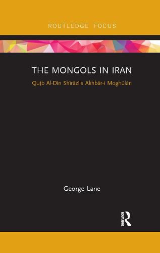 Cover image for The Mongols in Iran: Qutb Al-Din Shirazi's Akhbar-i Moghulan