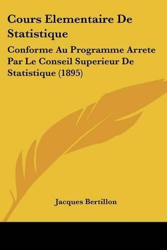 Cover image for Cours Elementaire de Statistique: Conforme Au Programme Arrete Par Le Conseil Superieur de Statistique (1895)