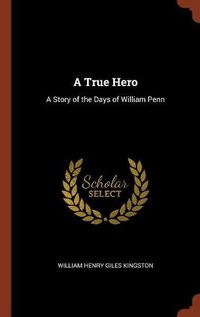 Cover image for A True Hero: A Story of the Days of William Penn