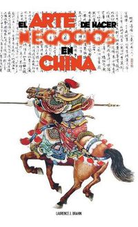 Cover image for El Arte de Hacer Negocios En China: Una Gu a Pr ctica de la Etiqueta de Los Negocios Y Estrategias Utilizada Por Los Ejecutivos Y Funcionarios Chinos