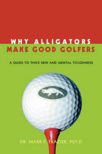 Cover image for Why Alligators Make Good Golfers: A Guide to Thick Skin and Mental Toughness