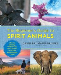 Cover image for The Beginner's Guide to Spirit Animals: How to Identify, Understand, and Connect with Your Animal Spirit Guide