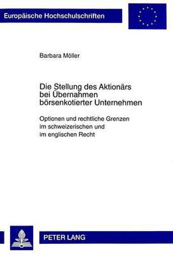 Die Stellung Des Aktionaers Bei Uebernahmen Boersenkotierter Unternehmen: Optionen Und Rechtliche Grenzen Im Schweizerischen Und Im Englischen Recht