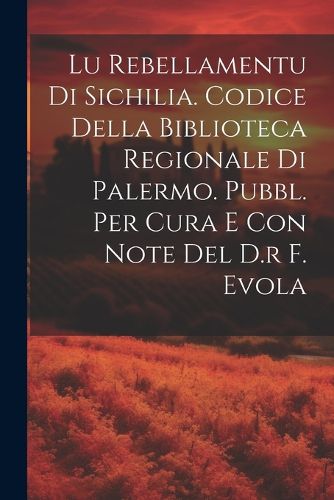 Lu Rebellamentu Di Sichilia. Codice Della Biblioteca Regionale Di Palermo. Pubbl. Per Cura E Con Note Del D.r F. Evola