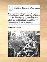 Cover image for The Experienced English Housekeeper, Housekeepers, Cooks, Consisting of Several Hundred Original Receipts, Most of Which Never Appeared in Print. a New Edition, in Which Are Inserted Some Celebrated Receipts by Other Modern Authors.