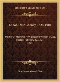 Cover image for Ednah Dow Cheney, 1824-1904 Ednah Dow Cheney, 1824-1904: Memorial Meeting, New England Women's Club, Boston, Februarymemorial Meeting, New England Women's Club, Boston, February 20, 1905 (1905) 20, 1905 (1905)