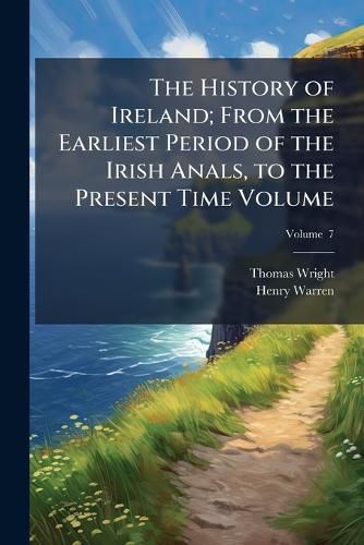Cover image for The History of Ireland; From the Earliest Period of the Irish Anals, to the Present Time