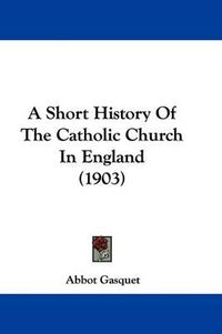 Cover image for A Short History of the Catholic Church in England (1903)