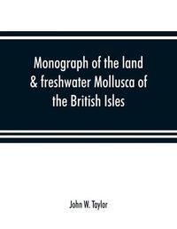 Cover image for Monograph of the land & freshwater Mollusca of the British Isles