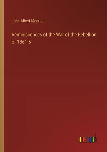 Reminiscences of the War of the Rebellion of 1861-5