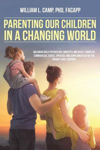 Cover image for Parenting Our Children in a Changing World: Adlerian child psychology concepts and ideas, compiled, summarized, edited, updated, and supplemented for the twenty-first century.