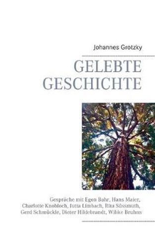 Gelebte Geschichte: Gesprache mit Egon Bahr, Hans Maier, Charlotte Knobloch, Jutta Limbach, Rita Sussmuth, Gerd Schmuckle, Dieter Hildebrandt, Wibke Bruhns