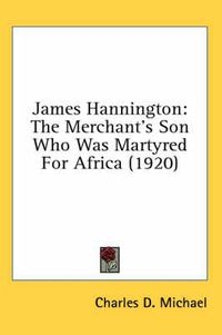 Cover image for James Hannington: The Merchant's Son Who Was Martyred for Africa (1920)