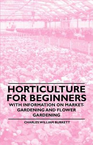 Cover image for Horticulture for Beginners - With Information on Market-Gardening and Flower Gardening