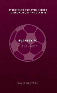 Cover image for Burnley FC Miscellany: Everything you ever needed to know about The Clarets