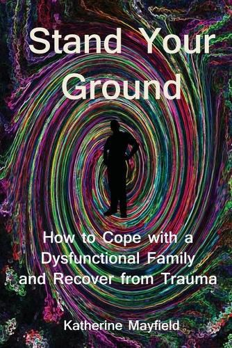 Stand Your Ground: How to Cope with a Dysfunctional Family and Recover from Trauma