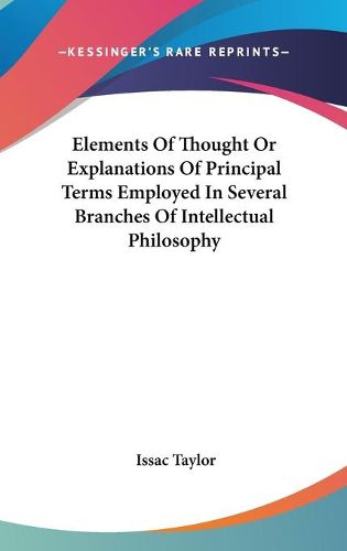 Cover image for Elements of Thought or Explanations of Principal Terms Employed in Several Branches of Intellectual Philosophy