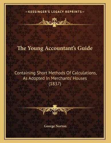Cover image for The Young Accountant's Guide: Containing Short Methods of Calculations, as Adopted in Merchants' Houses (1837)